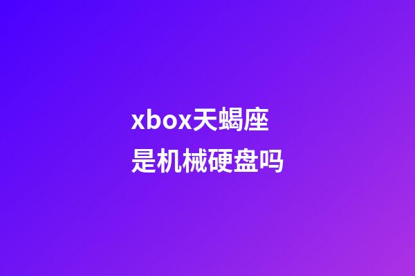 xbox天蝎座是机械硬盘吗-第1张-星座运势-玄机派