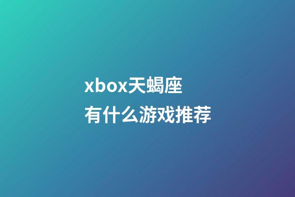 xbox天蝎座有什么游戏推荐-第1张-星座运势-玄机派