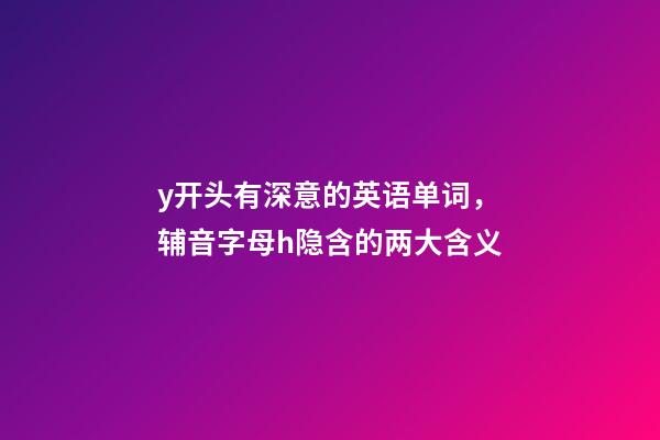 y开头有深意的英语单词，辅音字母h隐含的两大含义-第1张-观点-玄机派