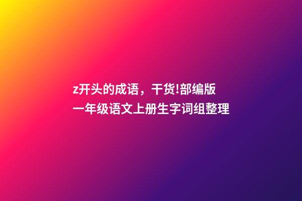 z开头的成语，干货!部编版一年级语文上册生字词组整理-第1张-观点-玄机派