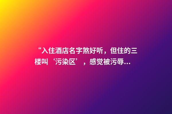 “入住酒店名字煞好听，但住的三楼叫‘污染区’，感觉被污辱”-第1张-店铺起名-玄机派