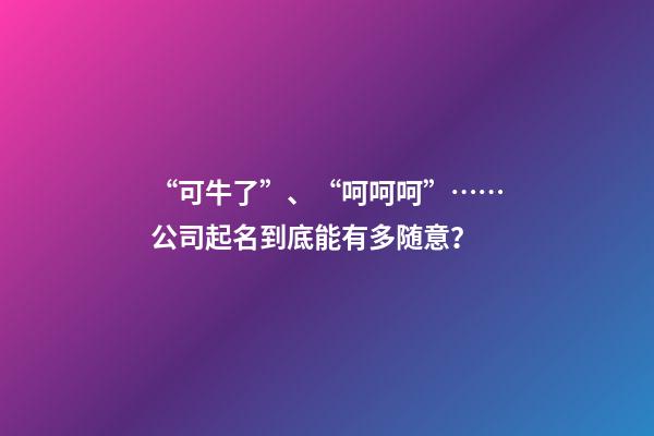 “可牛了”、“呵呵呵”……公司起名到底能有多随意？-第1张-公司起名-玄机派