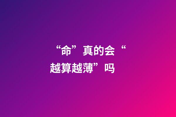 “命”真的会“越算越薄”吗