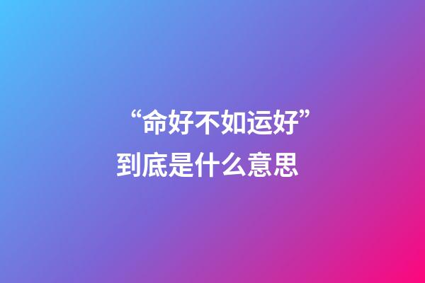 “命好不如运好”到底是什么意思