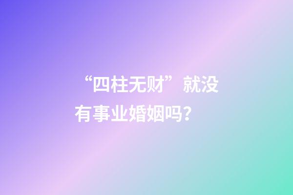 “四柱无财”就没有事业婚姻吗？