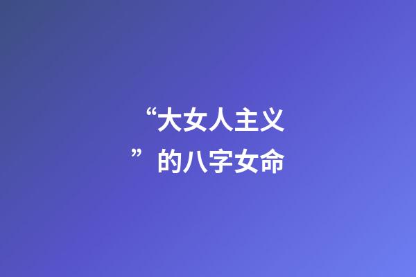 “大女人主义”的八字女命