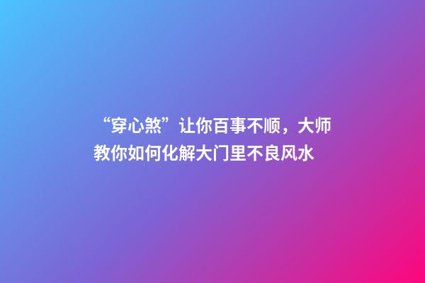 “穿心煞”让你百事不顺，大师教你如何化解大门里不良风水