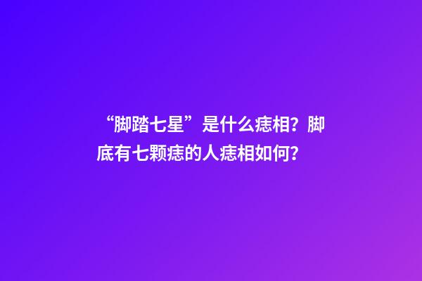 “脚踏七星”是什么痣相？脚底有七颗痣的人痣相如何？