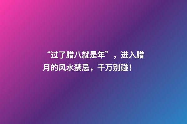 “过了腊八就是年”，进入腊月的风水禁忌，千万别碰！