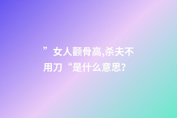 ”女人颧骨高,杀夫不用刀“是什么意思？