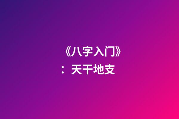 《八字入门》：天干地支