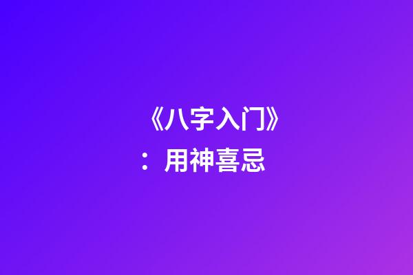 《八字入门》：用神喜忌