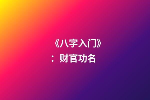 《八字入门》：财官功名