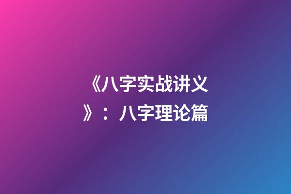 《八字实战讲义》：八字理论篇