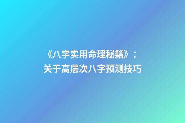 《八字实用命理秘籍》：关于高层次八字预测技巧