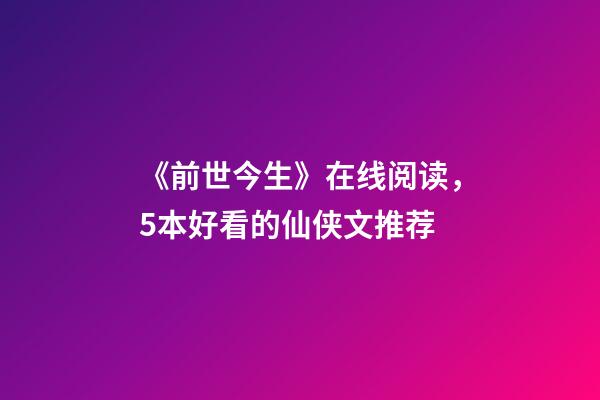 《前世今生》在线阅读，5本好看的仙侠文推荐