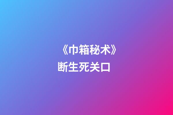 《巾箱秘术》断生死关口