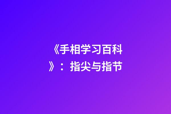 《手相学习百科》：指尖与指节