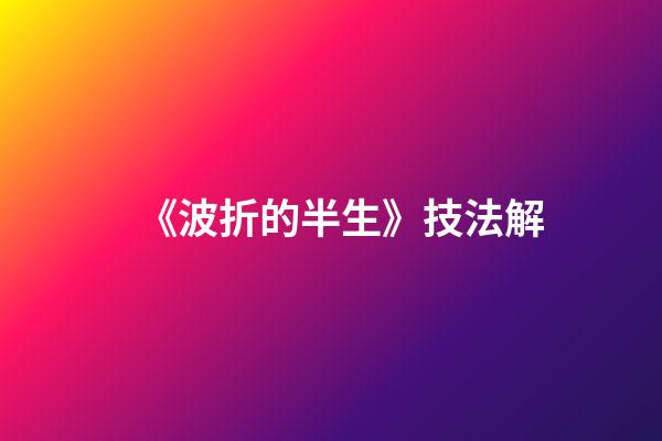 《波折的半生》技法解