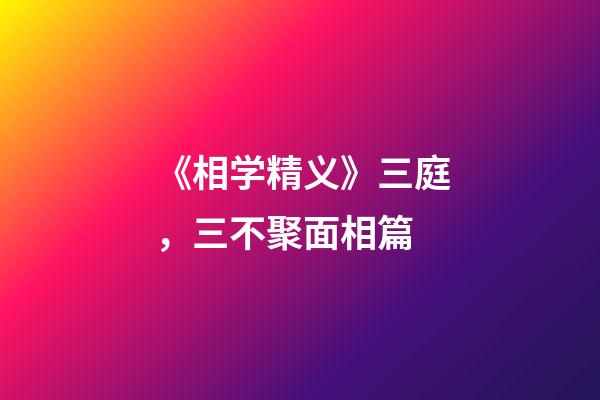 《相学精义》三庭，三不聚面相篇