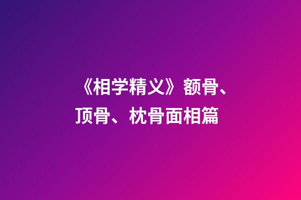 《相学精义》额骨、顶骨、枕骨面相篇