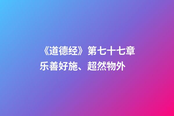 《道德经》第七十七章乐善好施、超然物外-第1张-观点-玄机派