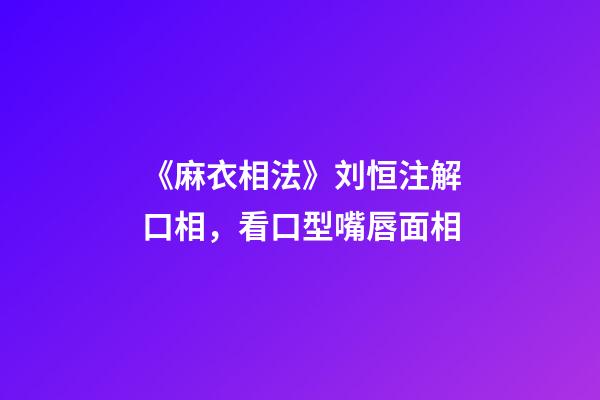 《麻衣相法》刘恒注解口相，看口型嘴唇面相