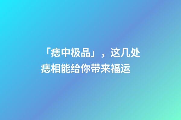 「痣中极品」，这几处痣相能给你带来福运