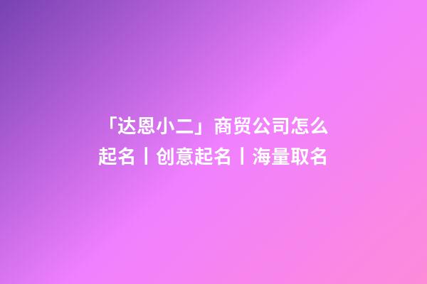 「达恩小二」商贸公司怎么起名丨创意起名丨海量取名-第1张-公司起名-玄机派