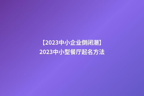 【2023中小企业倒闭潮】2023中小型餐厅起名方法-第1张-公司起名-玄机派