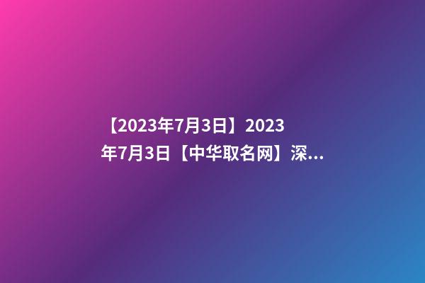 【2023年7月3日】2023年7月3日【中华取名网】深圳XXX医疗咨询有限公司签约-第1张-公司起名-玄机派