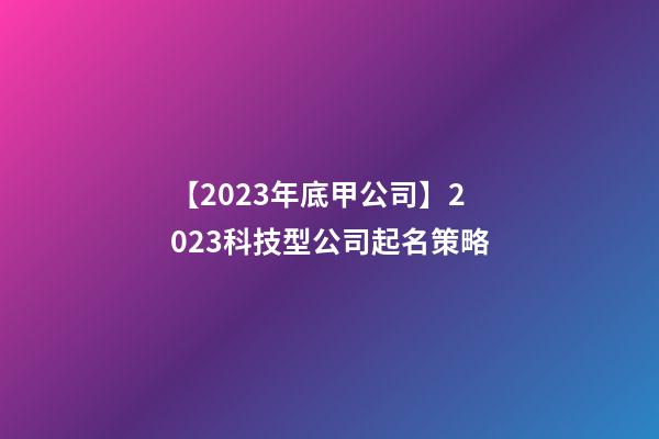 【2023年底甲公司】2023科技型公司起名策略-第1张-公司起名-玄机派