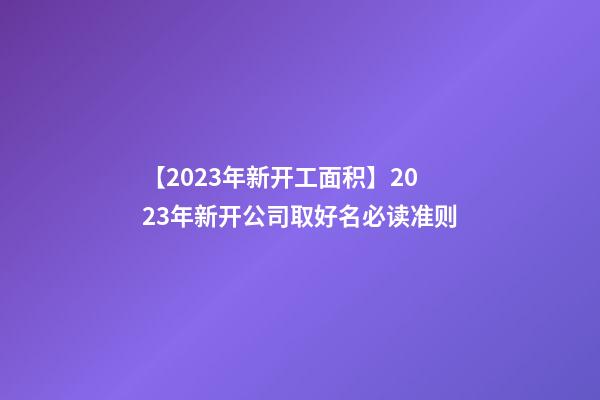 【2023年新开工面积】2023年新开公司取好名必读准则-第1张-公司起名-玄机派