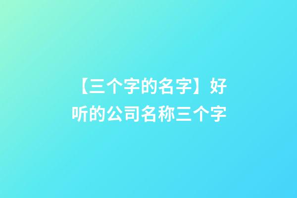 【三个字的名字】好听的公司名称三个字