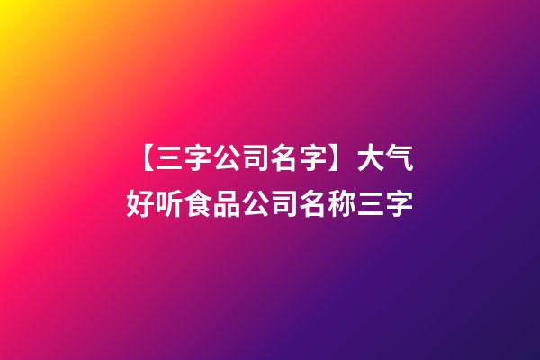 【三字公司名字】大气好听食品公司名称三字-第1张-公司起名-玄机派