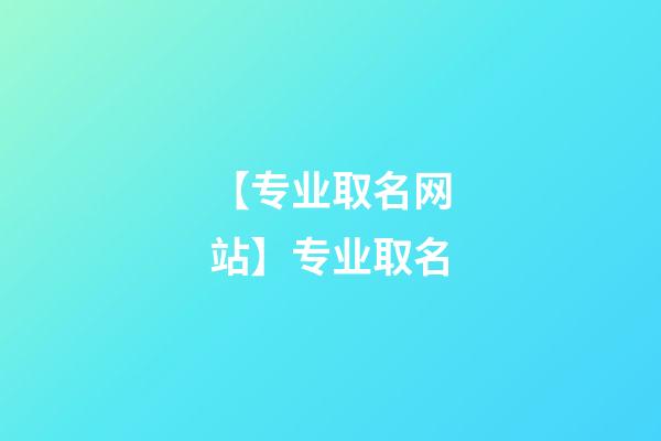 【专业取名网站】专业取名-第1张-公司起名-玄机派