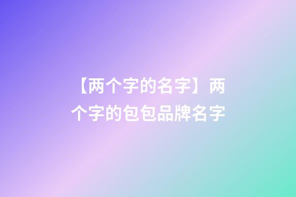 【两个字的名字】两个字的包包品牌名字-第1张-商标起名-玄机派