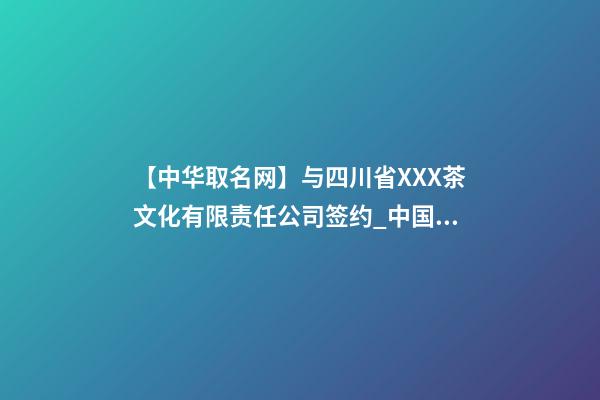 【中华取名网】与四川省XXX茶文化有限责任公司签约_中国命名网与四川XXX茶文化有限公司签订合同。-第1张-公司起名-玄机派