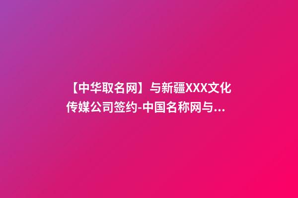 【中华取名网】与新疆XXX文化传媒公司签约-中国名称网与新疆XXX文化传媒公司签订合同-第1张-公司起名-玄机派