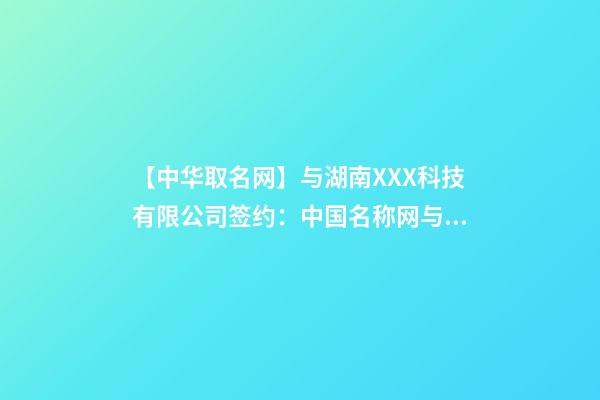 【中华取名网】与湖南XXX科技有限公司签约：中国名称网与湖南XXX科技有限公司签订合同。-第1张-公司起名-玄机派