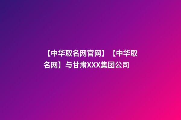 【中华取名网官网】【中华取名网】与甘肃XXX集团公司-第1张-公司起名-玄机派