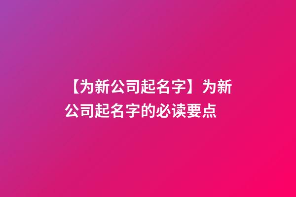 【为新公司起名字】为新公司起名字的必读要点-第1张-公司起名-玄机派