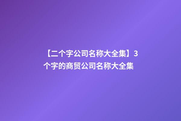 【二个字公司名称大全集】3个字的商贸公司名称大全集-第1张-公司起名-玄机派