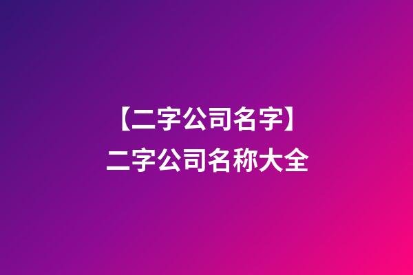 【二字公司名字】二字公司名称大全