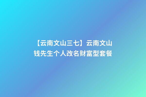 【云南文山三七】云南文山钱先生个人改名财富型套餐-第1张-公司起名-玄机派