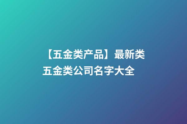 【五金类产品】最新类五金类公司名字大全-第1张-公司起名-玄机派