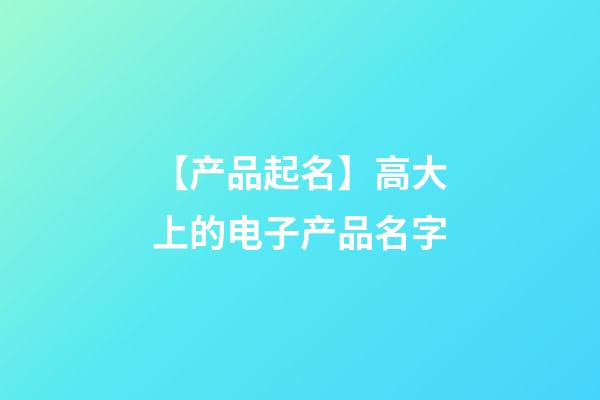 【产品起名】高大上的电子产品名字-第1张-公司起名-玄机派