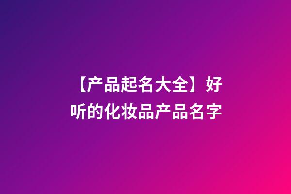 【产品起名大全】好听的化妆品产品名字-第1张-公司起名-玄机派