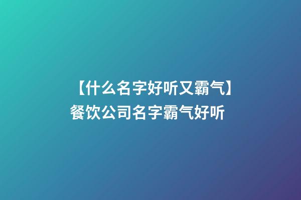 【什么名字好听又霸气】餐饮公司名字霸气好听-第1张-公司起名-玄机派