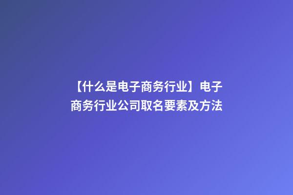 【什么是电子商务行业】电子商务行业公司取名要素及方法